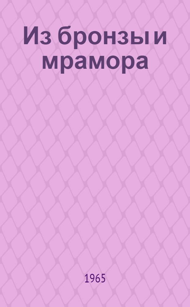 Из бронзы и мрамора : Книга для чтения по истории русской и советской скульптуры : Сборник статей