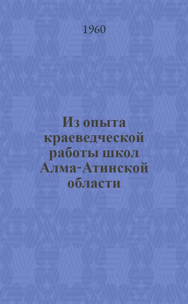 Из опыта краеведческой работы школ Алма-Атинской области : (Из материалов "Педчтений") : Сборник статей