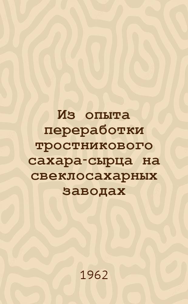 Из опыта переработки тростникового сахара-сырца на свеклосахарных заводах : Сборник статей