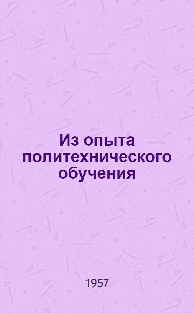 Из опыта политехнического обучения : (Сборник в помощь учителю)