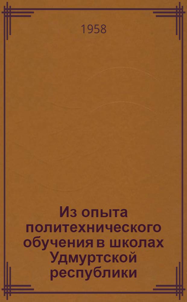Из опыта политехнического обучения в школах Удмуртской республики : (Материалы секционной работы Съезда учителей, состоявшегося в авг. 1957 г.)