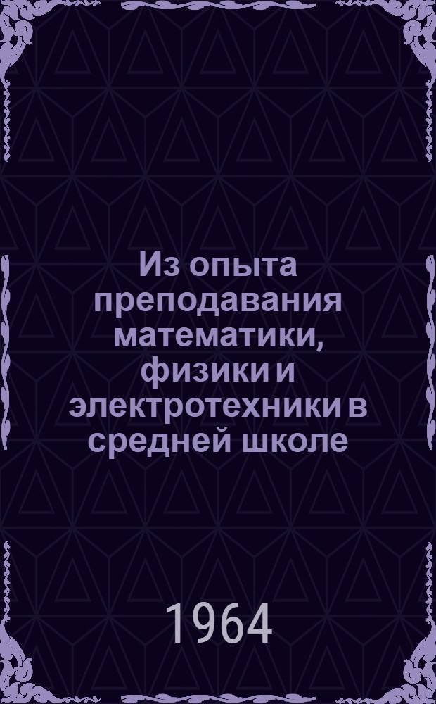Из опыта преподавания математики, физики и электротехники в средней школе : Сборник статей