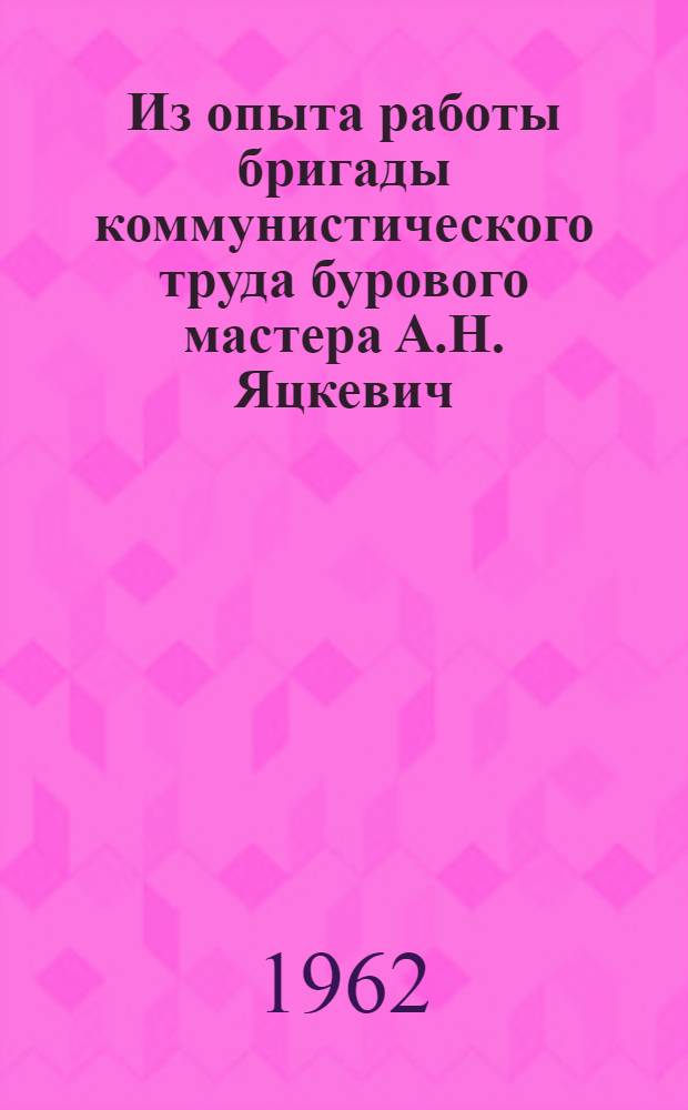 Из опыта работы бригады коммунистического труда бурового мастера А.Н. Яцкевич : Трест "Башзападнефтеразведка"