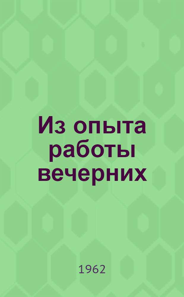 Из опыта работы вечерних (сменных) общеобразовательных школ : (Материалы Первой науч.-практ. конференции работников вечерних школ Казахстана)