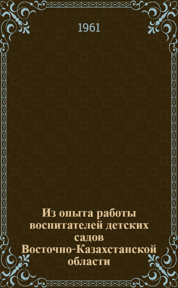 Из опыта работы воспитателей детских садов Восточно-Казахстанской области : Сборник статей