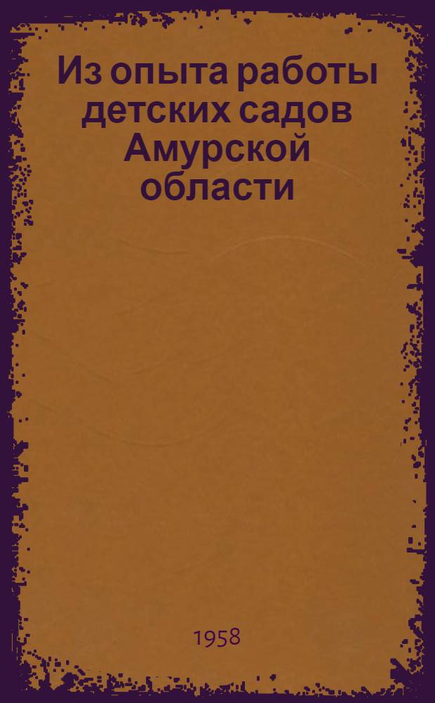 Из опыта работы детских садов Амурской области : Материалы Третьей обл. практ. конференции работников дет. садов. (Май 1958 г.)