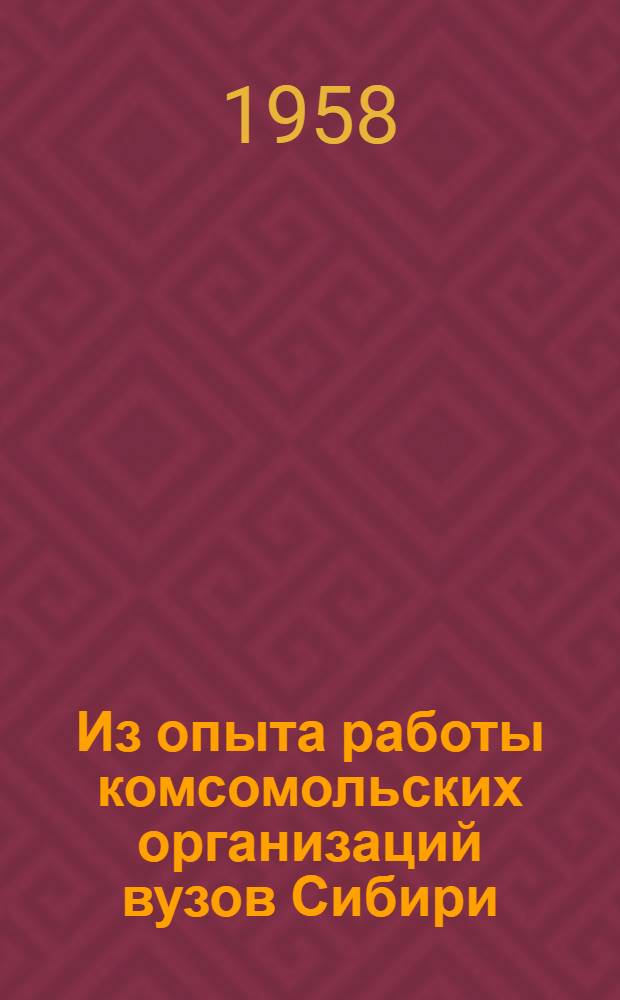 Из опыта работы комсомольских организаций вузов Сибири : (Некоторые материалы кустового совещания-семинара)