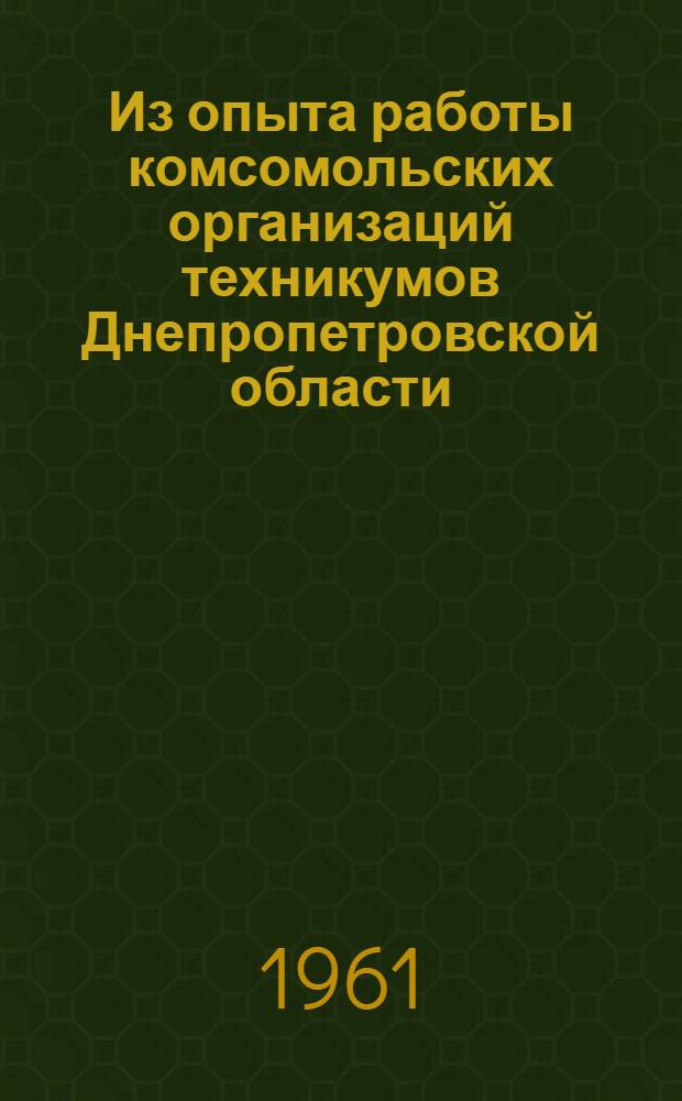 Из опыта работы комсомольских организаций техникумов Днепропетровской области : (Метод. указания и практ. советы комсомольскому активу) : Сборник статей