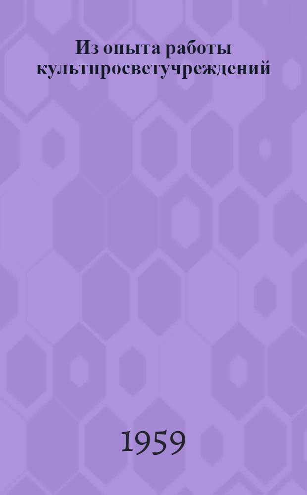 Из опыта работы культпросветучреждений : Материалы Всерос. обществ. смотра работы культпросветучреждений Курганской обл