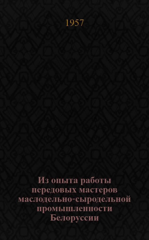 Из опыта работы передовых мастеров маслодельно-сыродельной промышленности Белоруссии : Сборник статей