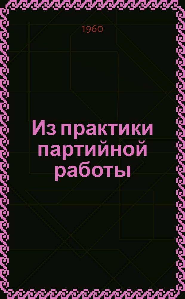 Из практики партийной работы : Сборник статей
