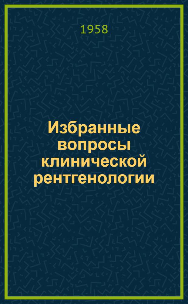 Избранные вопросы клинической рентгенологии : Труды Кафедры рентгенологии и радиологии