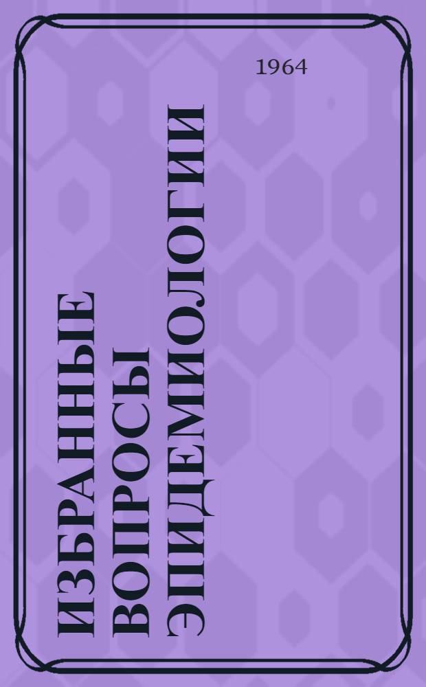 Избранные вопросы эпидемиологии : Сборник работ : Переводы