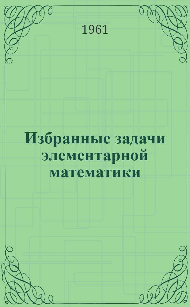 Избранные задачи элементарной математики : Для школьных олимпиад