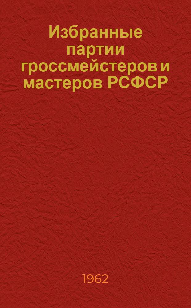 Избранные партии гроссмейстеров и мастеров РСФСР : Сборник