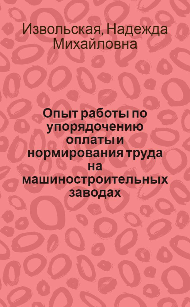 Опыт работы по упорядочению оплаты и нормирования труда на машиностроительных заводах, объединяемых Профсоюзом рабочих транспортного и тяжелого машиностроения