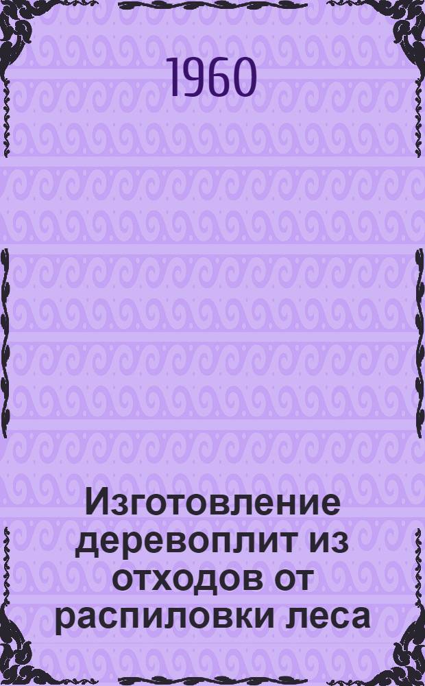 Изготовление деревоплит из отходов от распиловки леса : (Рекомендация по обмену опытом)