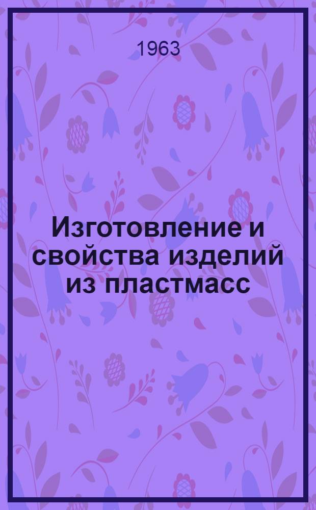 Изготовление и свойства изделий из пластмасс : Сборник статей