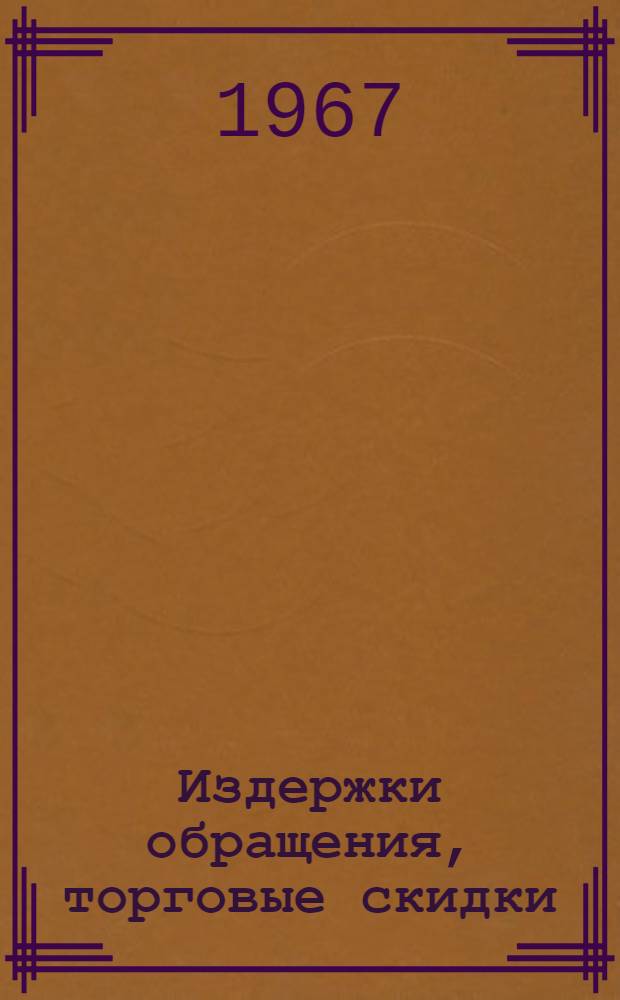 Издержки обращения, торговые скидки (наценки) и рентабельность в сфере обращения : Тезисы докладов науч. конференции. (Июнь 1967 г.)