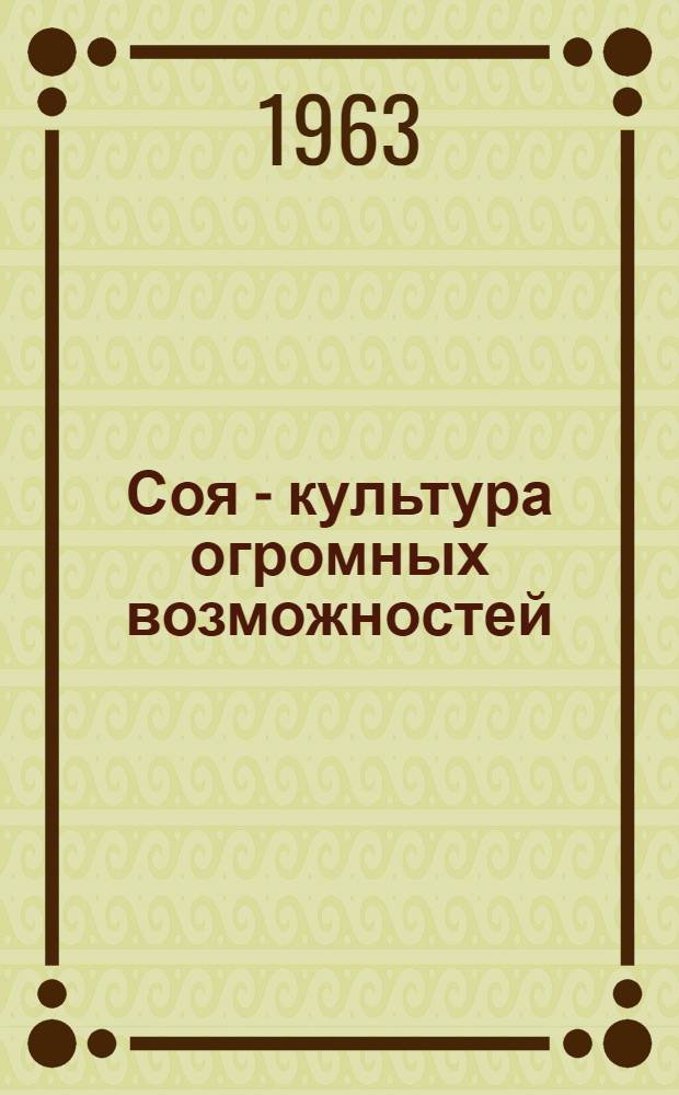 Соя - культура огромных возможностей : (Об опыте возделывания сои на Дальнем Востоке)