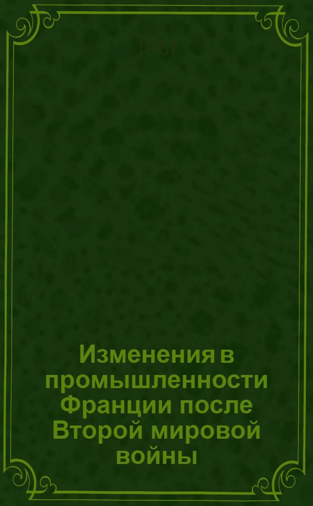 Изменения в промышленности Франции после Второй мировой войны : Библиогр. указатель книжной и журн. литературы за 1945-1959 гг
