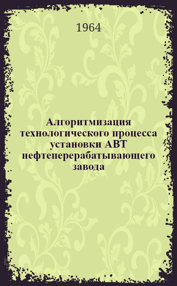 Алгоритмизация технологического процесса установки АВТ нефтеперерабатывающего завода. Об оптимизации сложных химикотехнологических схем : Доклады