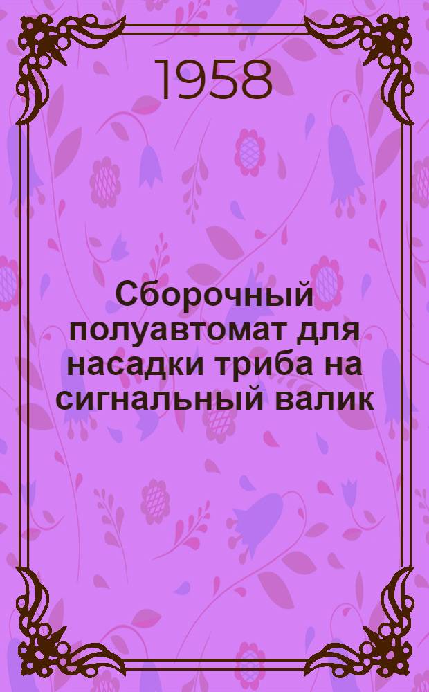 Сборочный полуавтомат для насадки триба на сигнальный валик : Из опыта Третьего Моск. часового завода