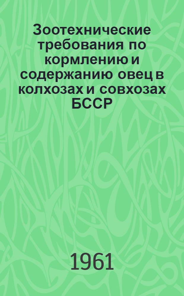 Зоотехнические требования по кормлению и содержанию овец в колхозах и совхозах БССР : Утв. М-вом сел. хозяйства БССР 12/I 961 г.