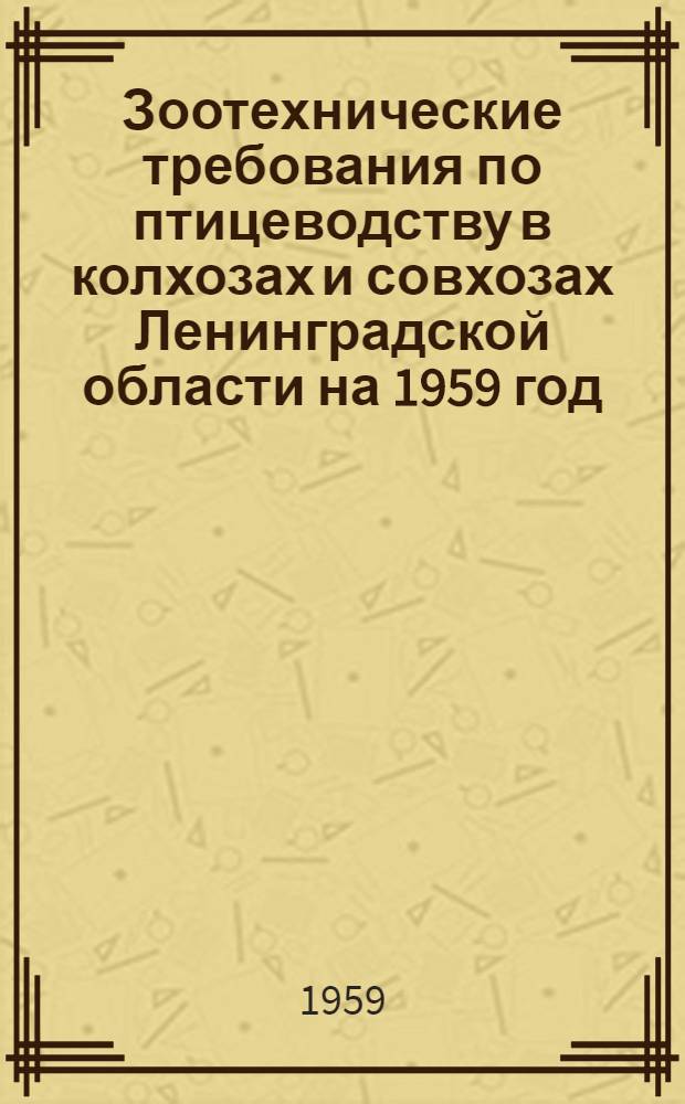 Зоотехнические требования по птицеводству в колхозах и совхозах Ленинградской области на 1959 год : Утв. 29/XII 1958 г