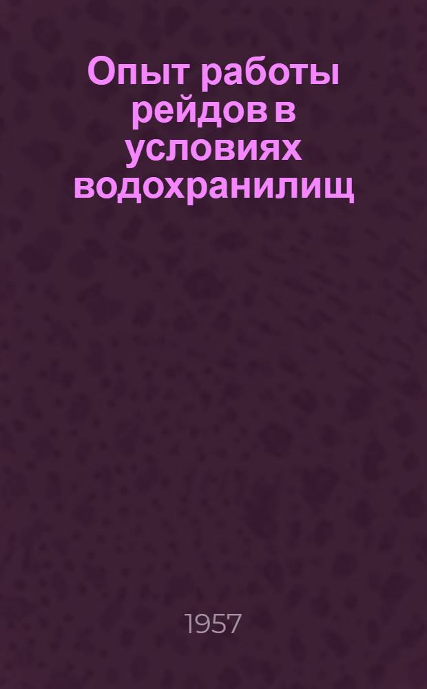 Опыт работы рейдов в условиях водохранилищ : Доклад на заседании секции лесосплава Техн. Совета М-ва... 24 янв. 1957 г