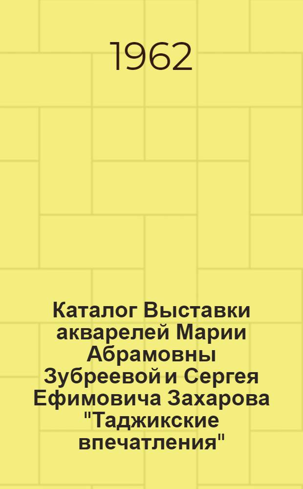 [Каталог Выставки акварелей Марии Абрамовны Зубреевой и Сергея Ефимовича Захарова] "Таджикские впечатления"