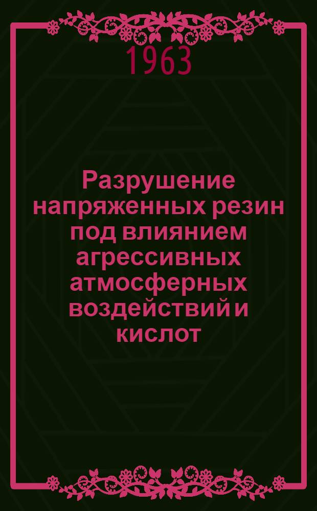 Разрушение напряженных резин под влиянием агрессивных атмосферных воздействий и кислот : Автореферат дис. на соискание учен. степени доктора хим. наук