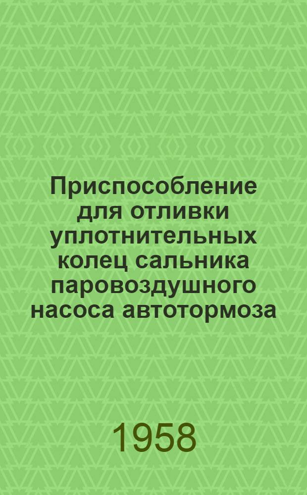 Приспособление для отливки уплотнительных колец сальника паровоздушного насоса автотормоза : (Опыт Воронежского паровозоремонтного завода)