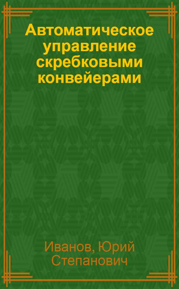Автоматическое управление скребковыми конвейерами : (Рационализаторское предложение инж. Бойко А.Г.)