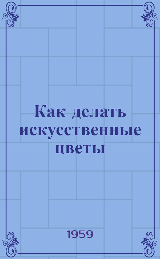 Как делать искусственные цветы