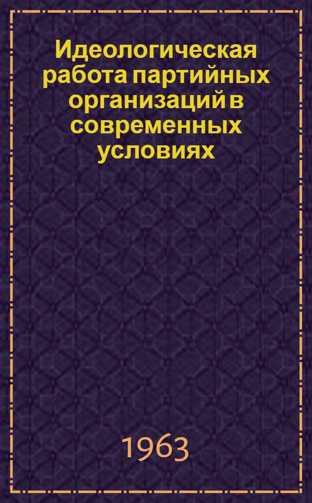 Идеологическая работа партийных организаций в современных условиях : Сборник статей