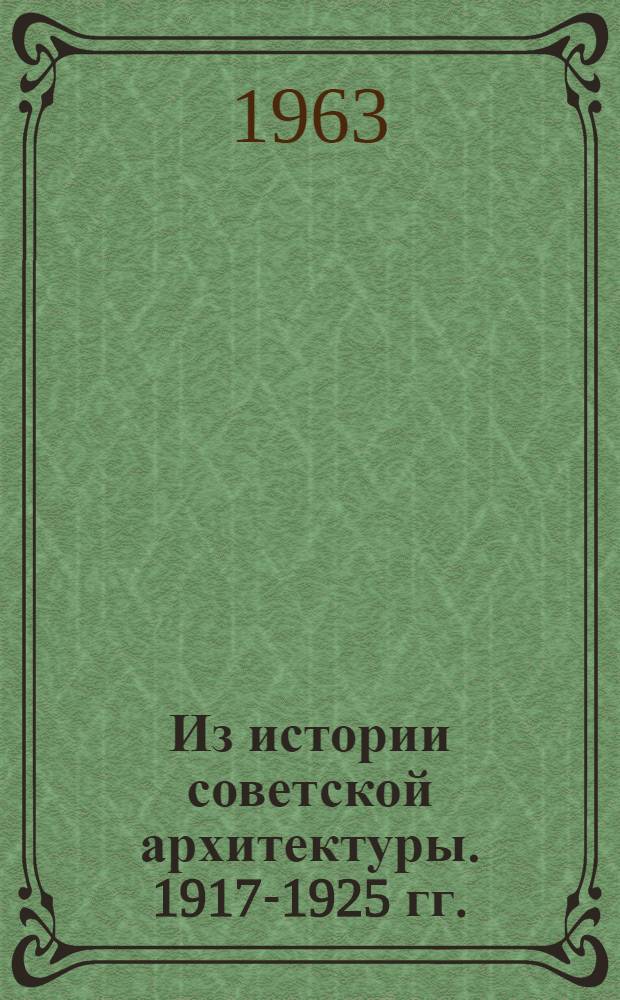 Из истории советской архитектуры. 1917-1925 гг. : Документы и материалы