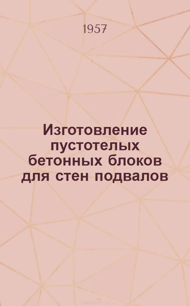 Изготовление пустотелых бетонных блоков для стен подвалов : (По материалам трестов «Базстрой», «Магнитострой», «Электростальстрой» и «Тагильстрой») : Сборник статей