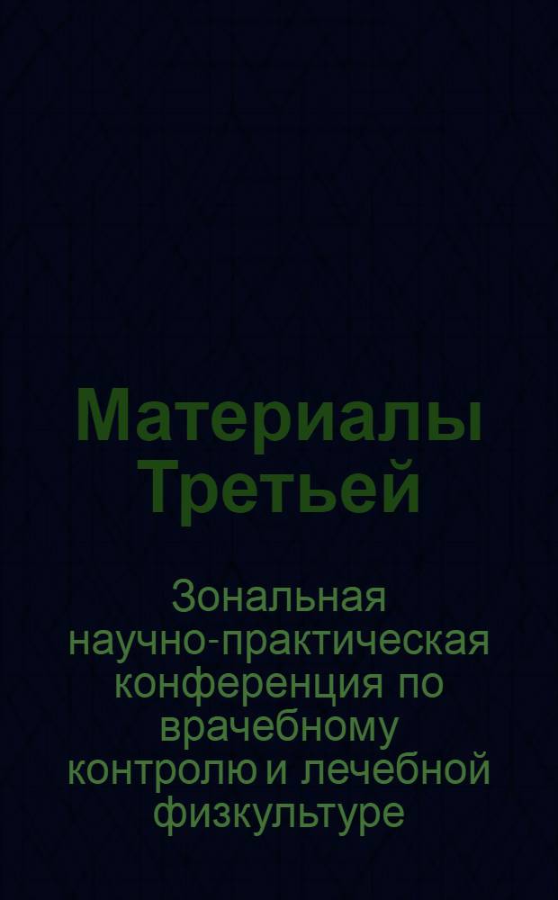 Материалы Третьей (зональной) научно-практической конференции по врачебному контролю и лечебной физкультуре. 21-23 мая 1959 г.