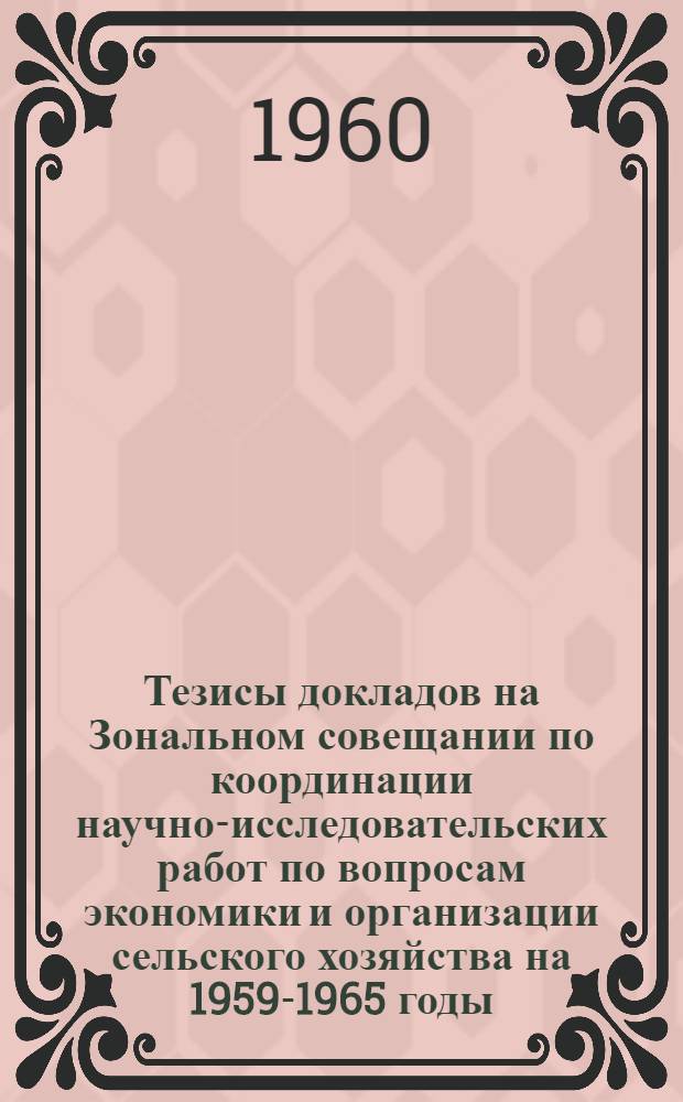 Тезисы докладов на Зональном совещании по координации научно-исследовательских работ по вопросам экономики и организации сельского хозяйства на 1959-1965 годы. (Февраль 1960 г.) : Вып. 1-. Вып. 2