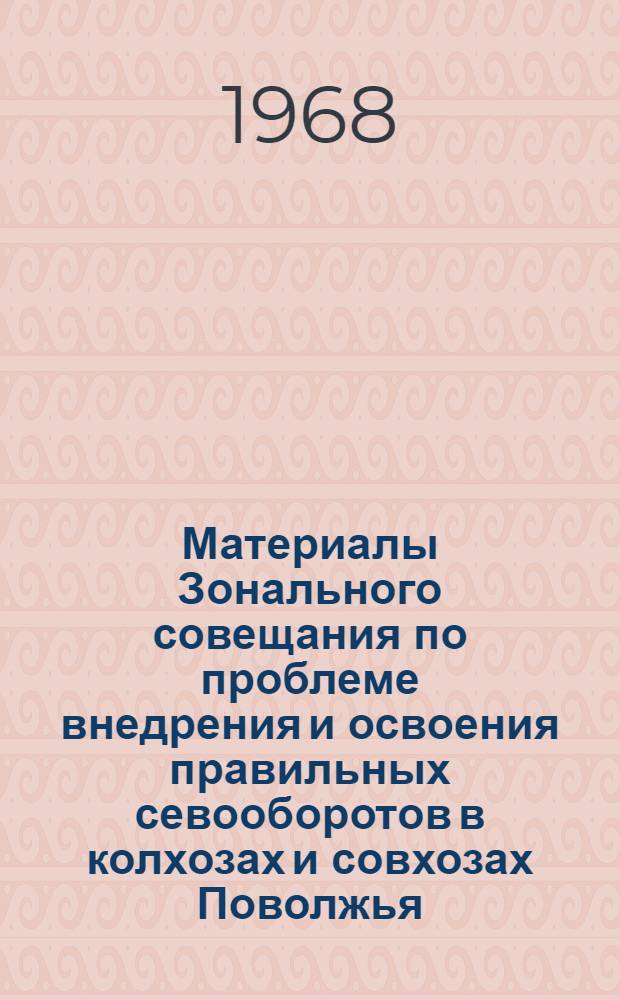 Материалы Зонального совещания по проблеме внедрения и освоения правильных севооборотов в колхозах и совхозах Поволжья. [26-28 декабря 1966 г.]. Вып. 8