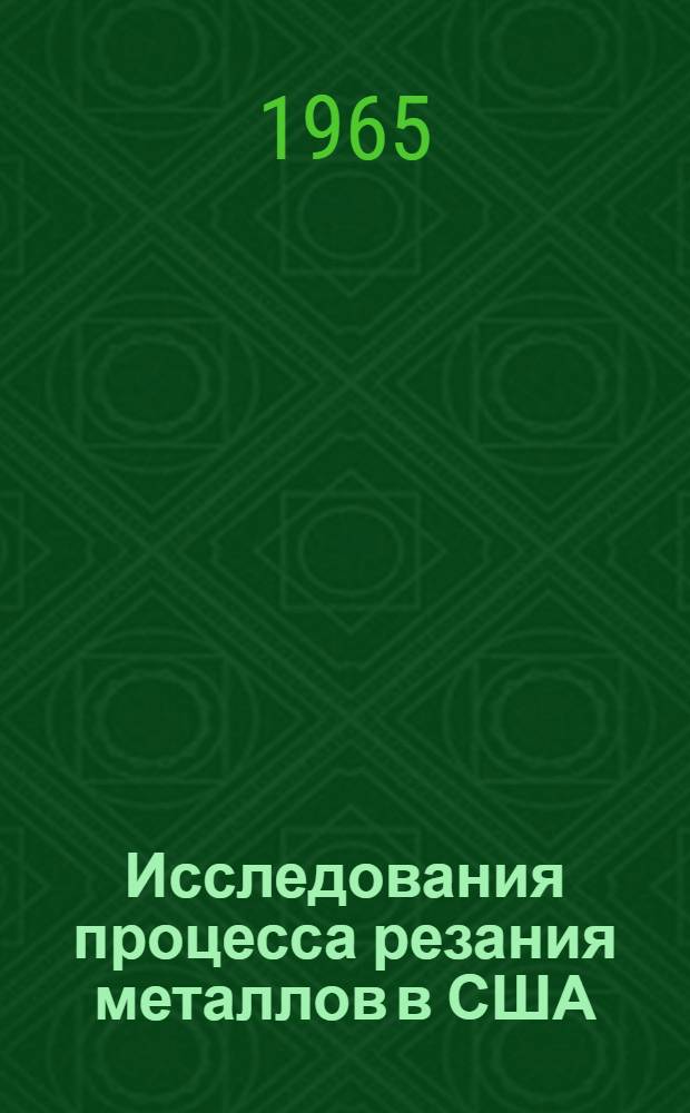 Исследования процесса резания металлов в США : [Обзор] Вып. 1-2. Вып. 1 : Механика процесса резания