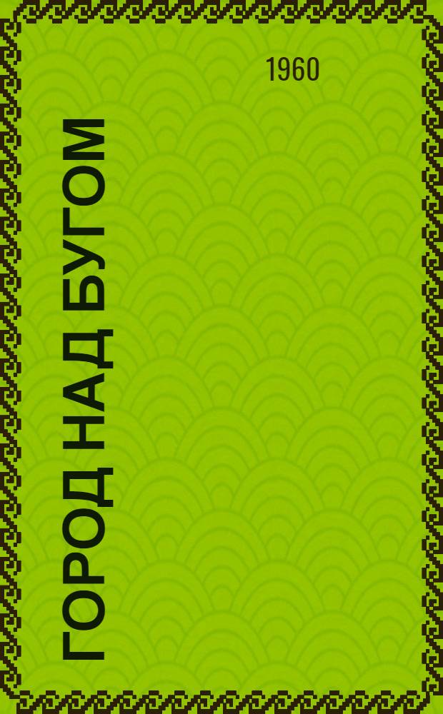 Город над Бугом : Роман Ч. 1-. Ч. 1 : Вторжение иноземцев