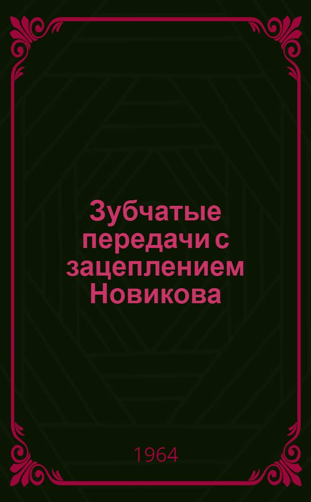 Зубчатые передачи с зацеплением Новикова : Доклады, выносимые на всесоюз. науч.-техн. конференцию (Одесса 1964 г.)