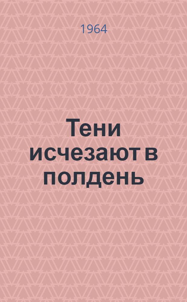Тени исчезают в полдень : [Роман Кн. 1-2. [Кн. 2 : Окончание]