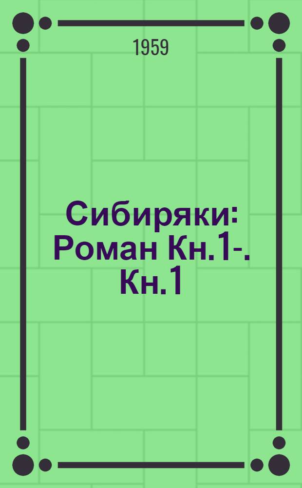 Сибиряки : [Роман] Кн. 1-. Кн. 1