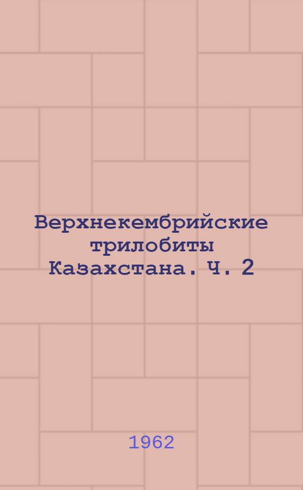 [Верхнекембрийские трилобиты Казахстана. Ч. 2 : Селетинский горизонт Куяндинского яруса Центрального Казахстана
