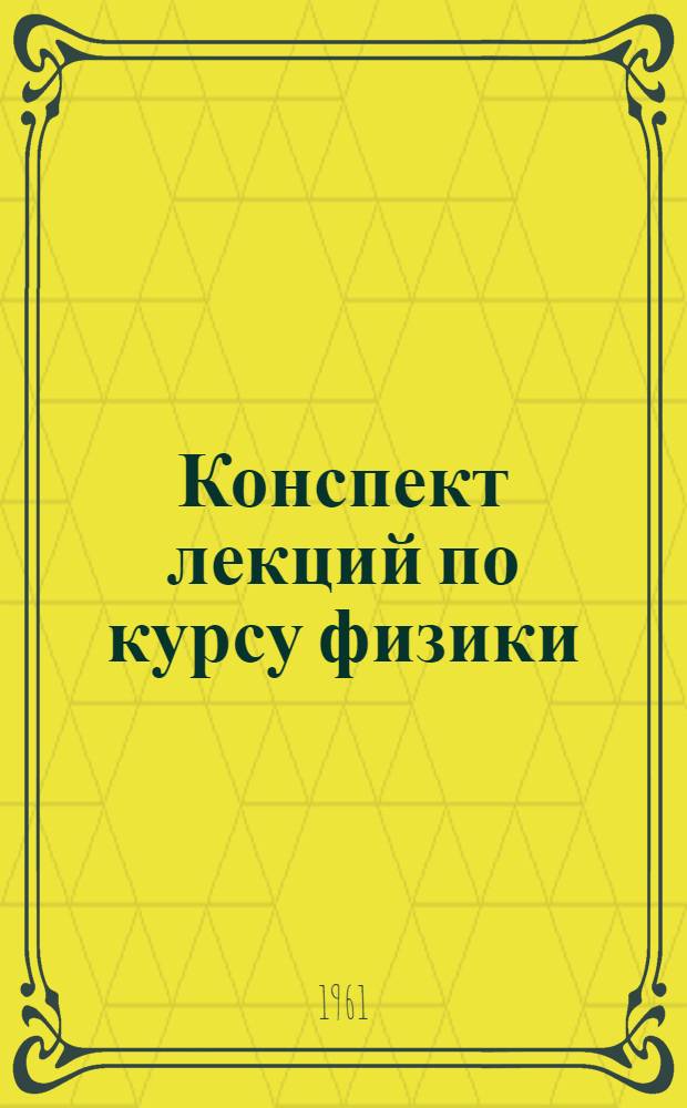 Конспект лекций по курсу физики : Вып. 1-. Вып. 1 : Механика