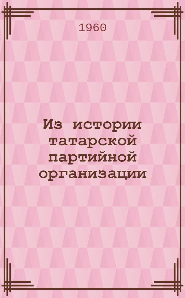 Из истории татарской партийной организации : Сборник статей кафедры истории КПСС : Вып. 1-