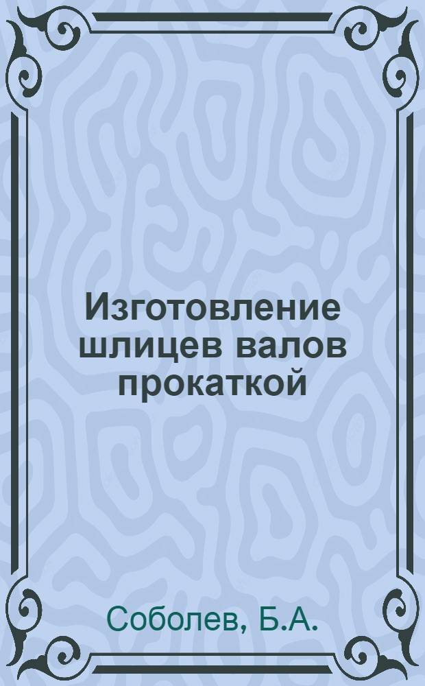 Изготовление шлицев валов прокаткой : (Опыт МТЗ) : Ч. 1-